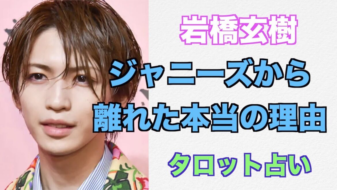 元キンプリ岩橋玄樹さんの本当の脱退退所の理由とジャニーズ事務所との関係をタロットカードで占ってみました。