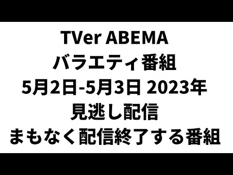 TVer ABEMA バラエティ番組 5月2日-5月3日 2023年 見逃し配信 まもなく配信終了する番組