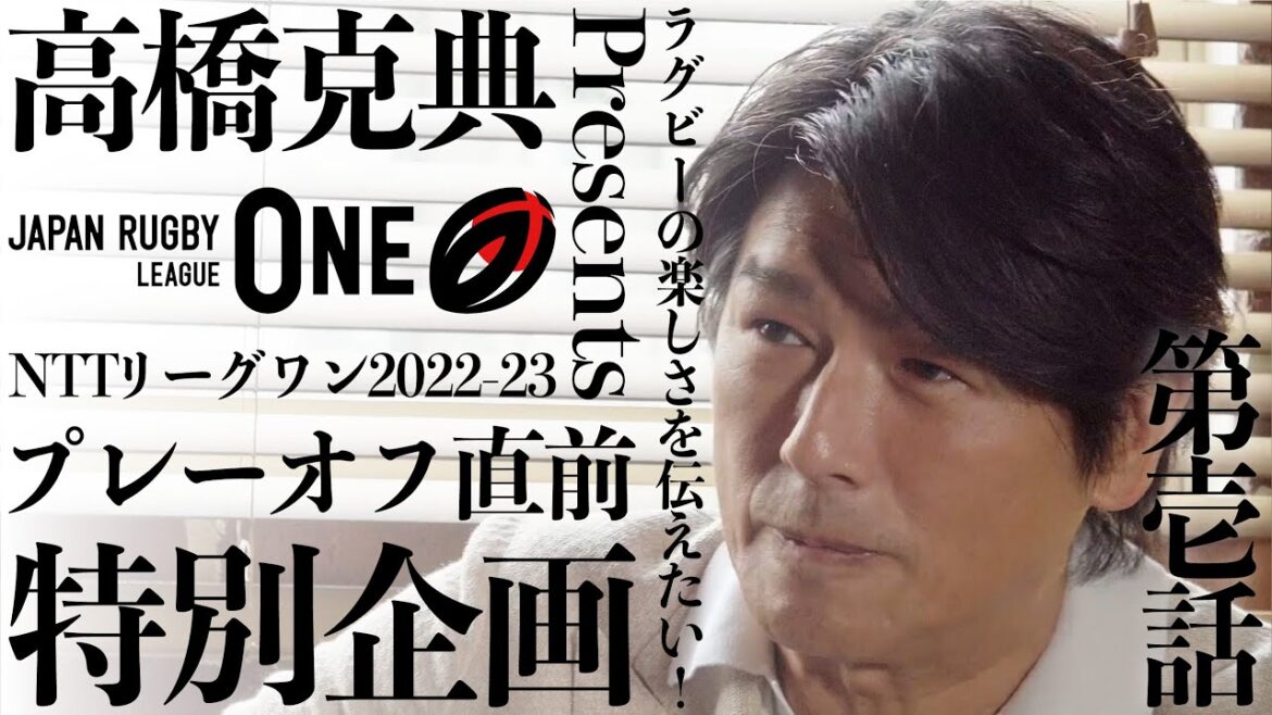高橋克典 Presents NTTリーグワン2022-23 プレーオフ直前 特別企画 VOL. 1|ラグビーの楽しさを伝えたい!