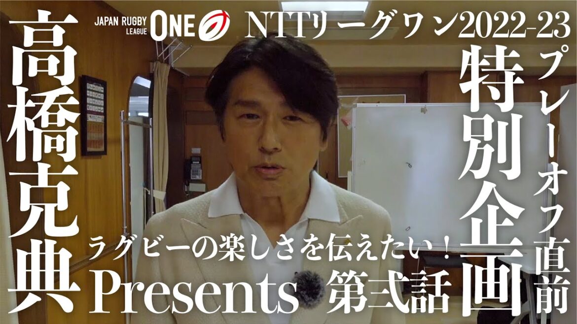 高橋克典 Presents NTTリーグワン2022-23 プレーオフ直前 特別企画 VOL. 2|ラグビーの楽しさを伝えたい!