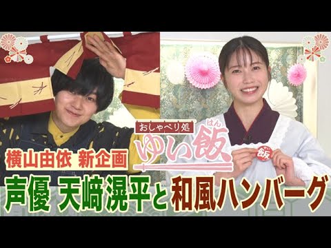 【横山由依『ゆい飯』新装開店!!】声優・天﨑滉平がヒプマイ秘話&驚きの声色使い分け!話題料理家・だれウマの激うま超肉汁ハンバーグレシピも必見!【おしゃべり処ゆい飯】