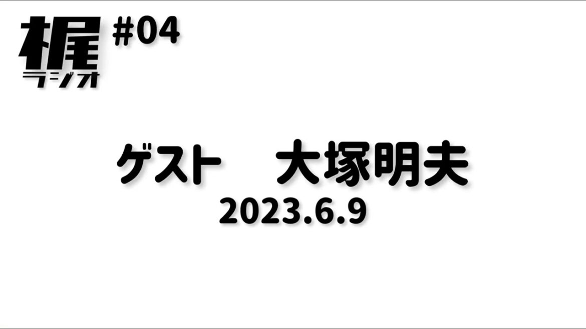 【梶ラジオ #04】ゲスト 大塚明夫【2023.06.09】