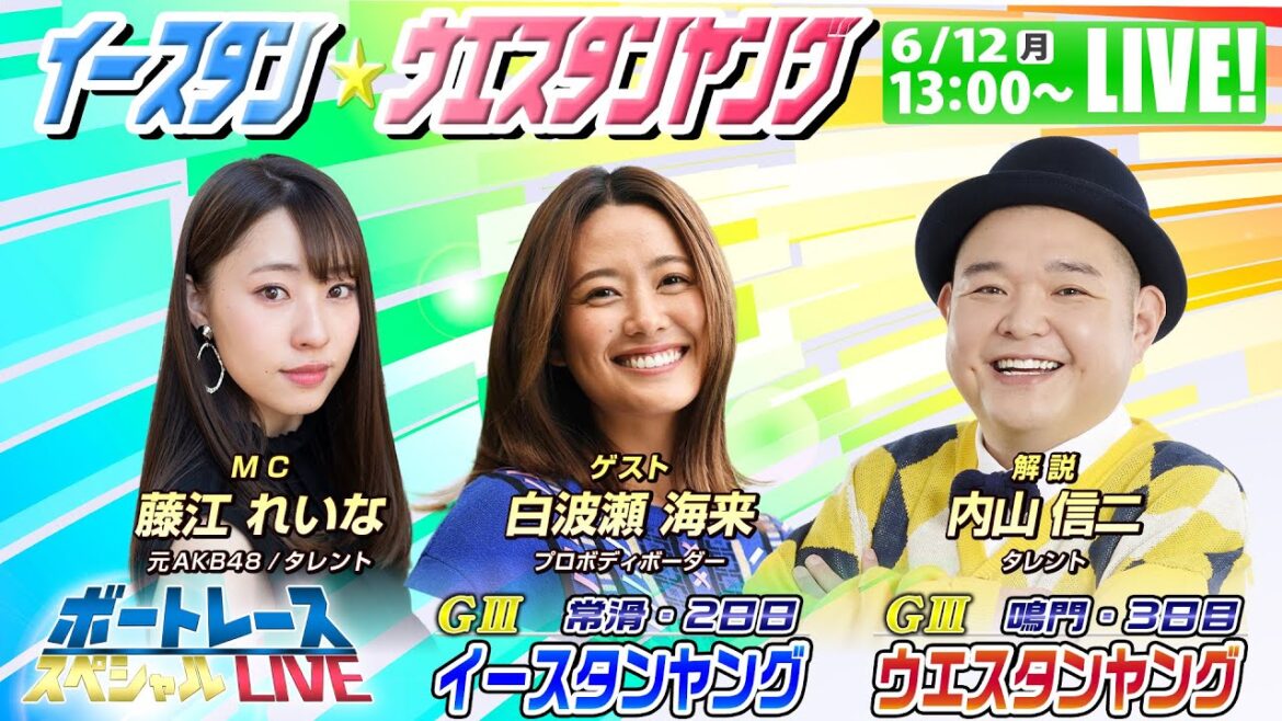 イースタン&ウエスタンヤング~内山信二・藤江れいな・白波瀬海来が舟券バトル~|6月12日(月)13:00~|鳴門ウエスタンヤング3日目・常滑イースタンヤング2日目|ボートレーススペシャルLIVE