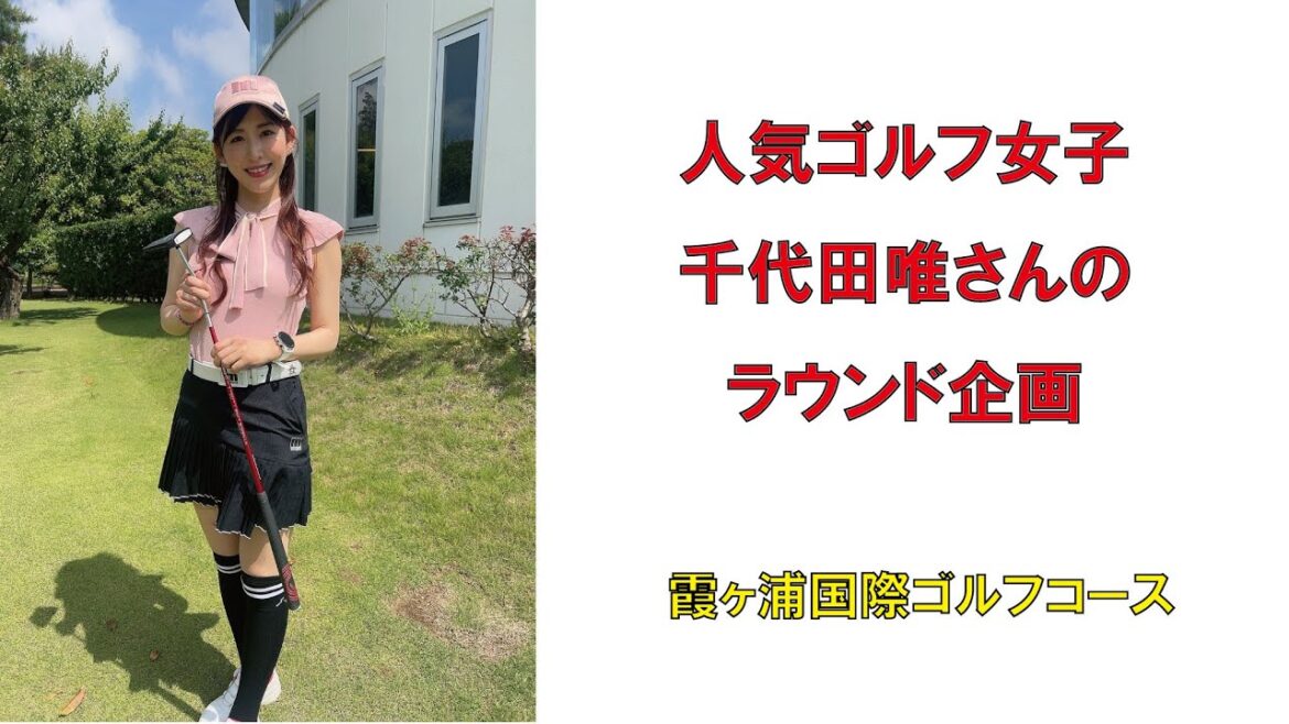 人気ゴルフ女子千代田唯さんのラウンド企画・霞ヶ浦国際ゴルフコース2023年5月