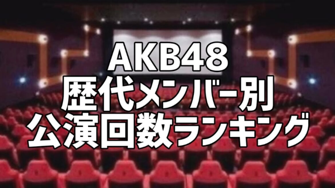 AKB48歴代メンバー別公演回数ランキング