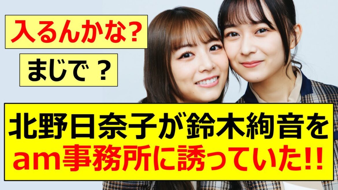 【元乃木坂46】北野日奈子が鈴木絢音をam事務所に誘っていた!!【ネットの反応】【反応集】