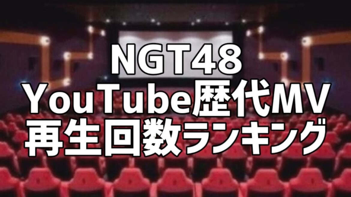 NGT48 YouTube歴代MV再生回数ランキング