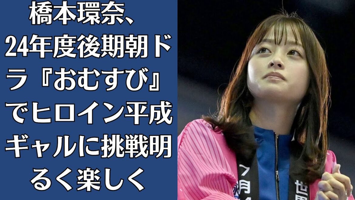 橋本環奈、24年度後期朝ドラ『おむすび』でヒロイン 平成ギャルに挑戦「明るく楽しく」