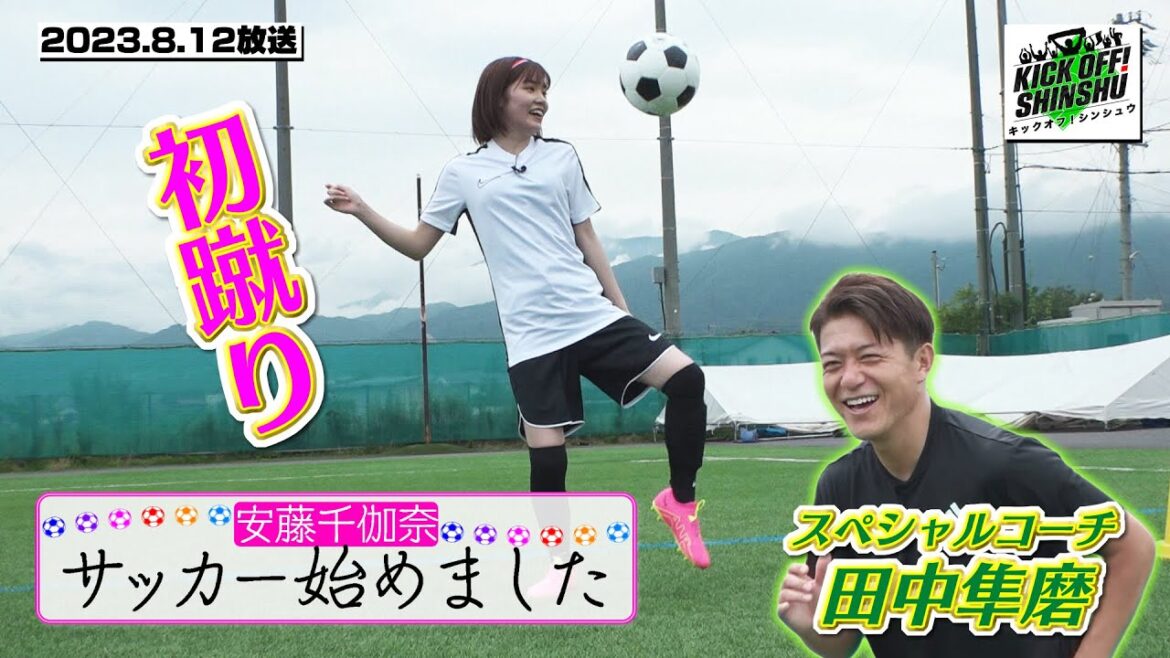 【KICK OFF! SHINSHU #020】サッカー未経験者の安藤千伽奈を「信州サッカー界のレジェンド」田中隼磨が個別指導!さらに、華麗なゴールを生み出したチームプレーを徹底解説!8月12日放送回
