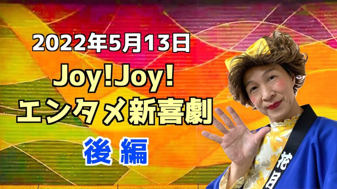 【後編】Joy!Joy!エンタメ新喜劇(2022/5/13)