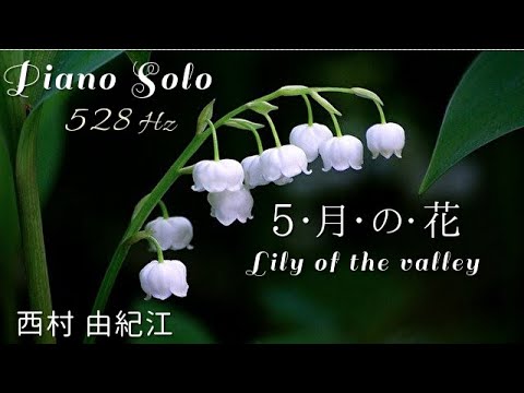 『5・月・の・花』西村 由紀江 ピアノ ソロ 528Hz( A=444Hz )Cover Piano Solo / Yukie Nishimura「Lily of the valley」
