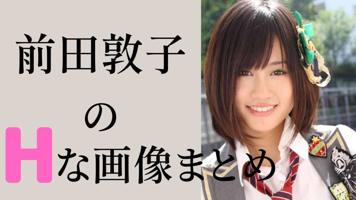 【前田敦子】みんなの青春はあっちゃんで決まりですね