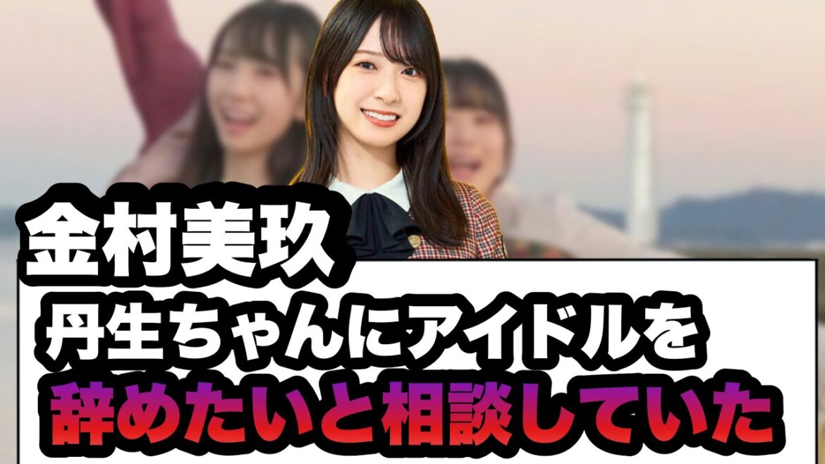 金村美玖 丹生ちゃんにアイドルを辞めたいと相談していた…