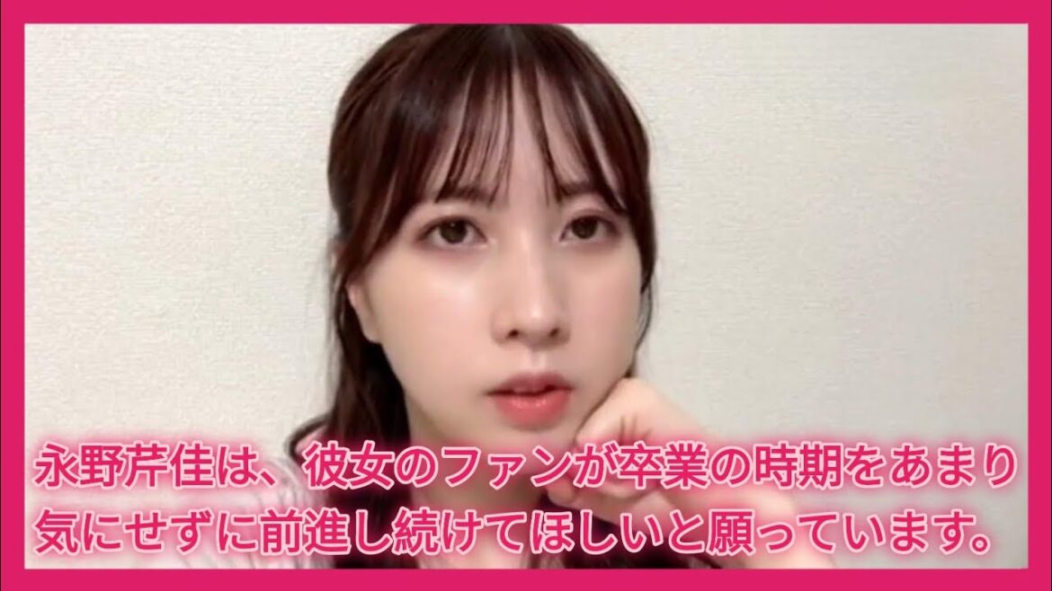 永野芹佳は、彼女のファンが卒業の時期をあまり気にせずに前進し続けてほしいと願っています。【AKB48】