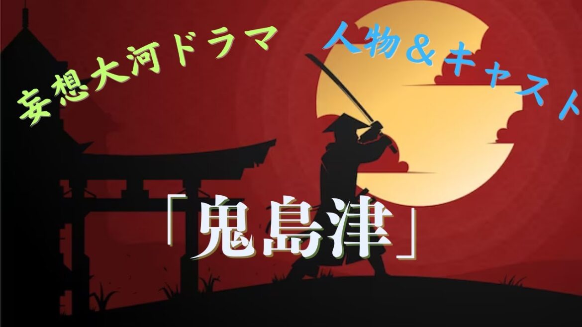 【妄想大河ドラマ】kotobukiオリジナル配役「鬼島津」