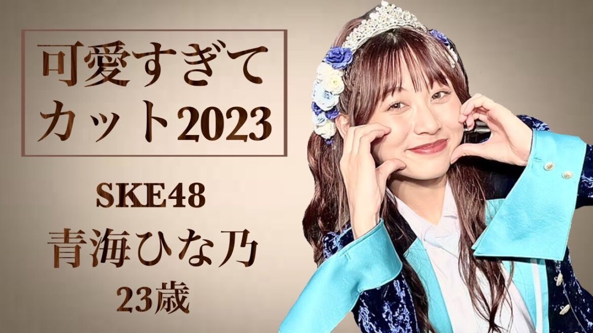 【生誕記念】可愛すぎてカットされた青海ひな乃2023【SKE48】