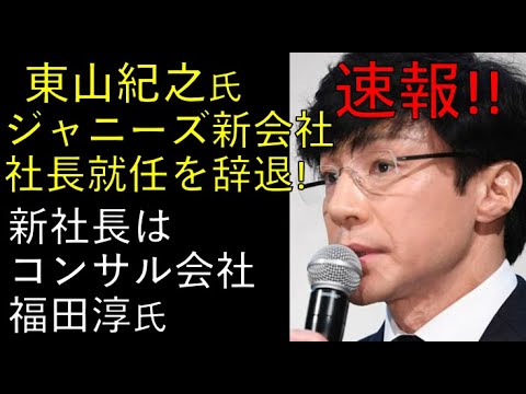 「速報!」東山紀之氏、ジャニーズ新会社の社長就任を辞退!新社長は現コンサルティング会社の社長を務める福田淳氏!