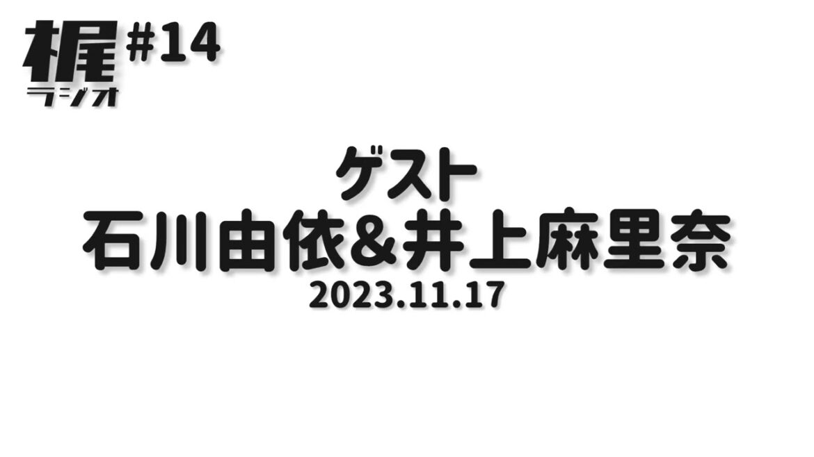 【梶ラジオ #14】ゲスト 石川由依&井上麻里奈【2023.11.17】