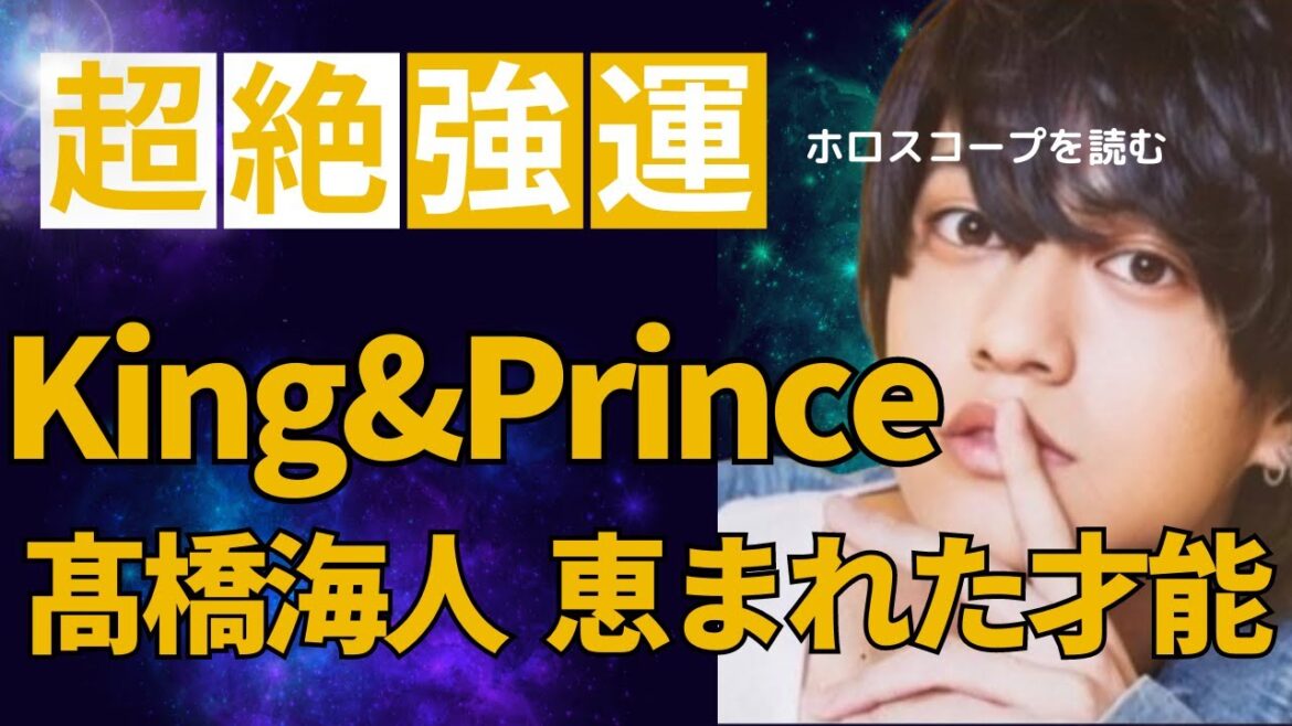 【超絶強運】キンプリ 髙橋海人さんのホロスコープを読む 徹底解説 King&Prince 恵まれた才能が約束されたネイタルチャート 今後の活動と永瀬廉さんとの相性は?