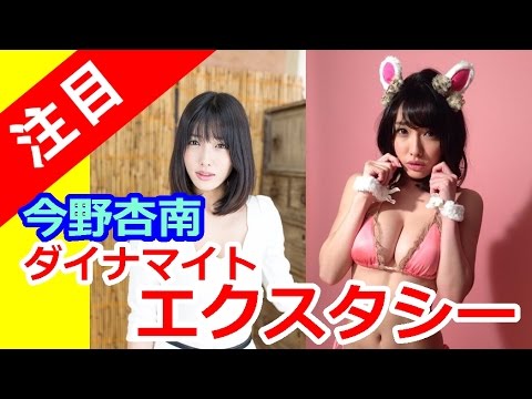 今野杏南 動画 YouTube ダイナマイトエクスタシー