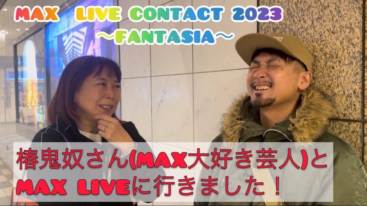 『MAX LIVE CONTACT 2023~FANTASIA〜』MAX大好き芸人 椿鬼奴さんと2023年もMAX LIVEを見に行きました!