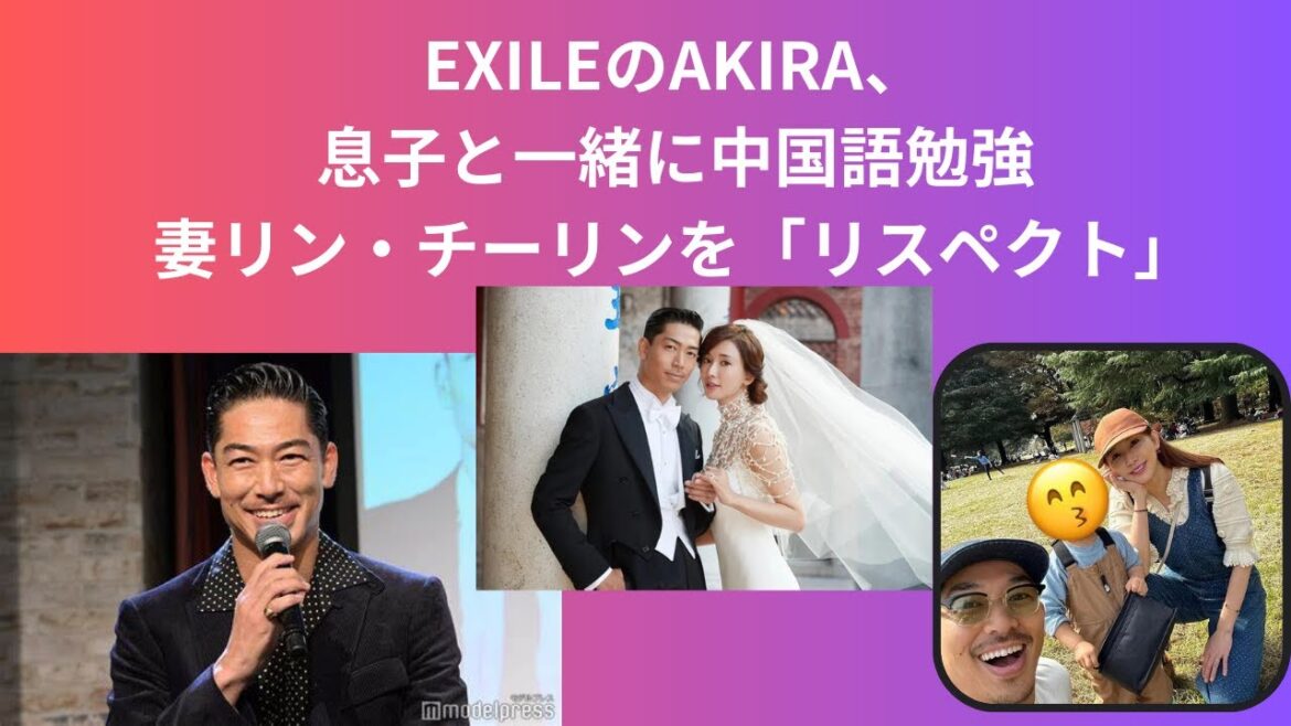 EXILEのAKIRA、息子と一緒に中国語勉強、妻リン・チーリンを「リスペクト」