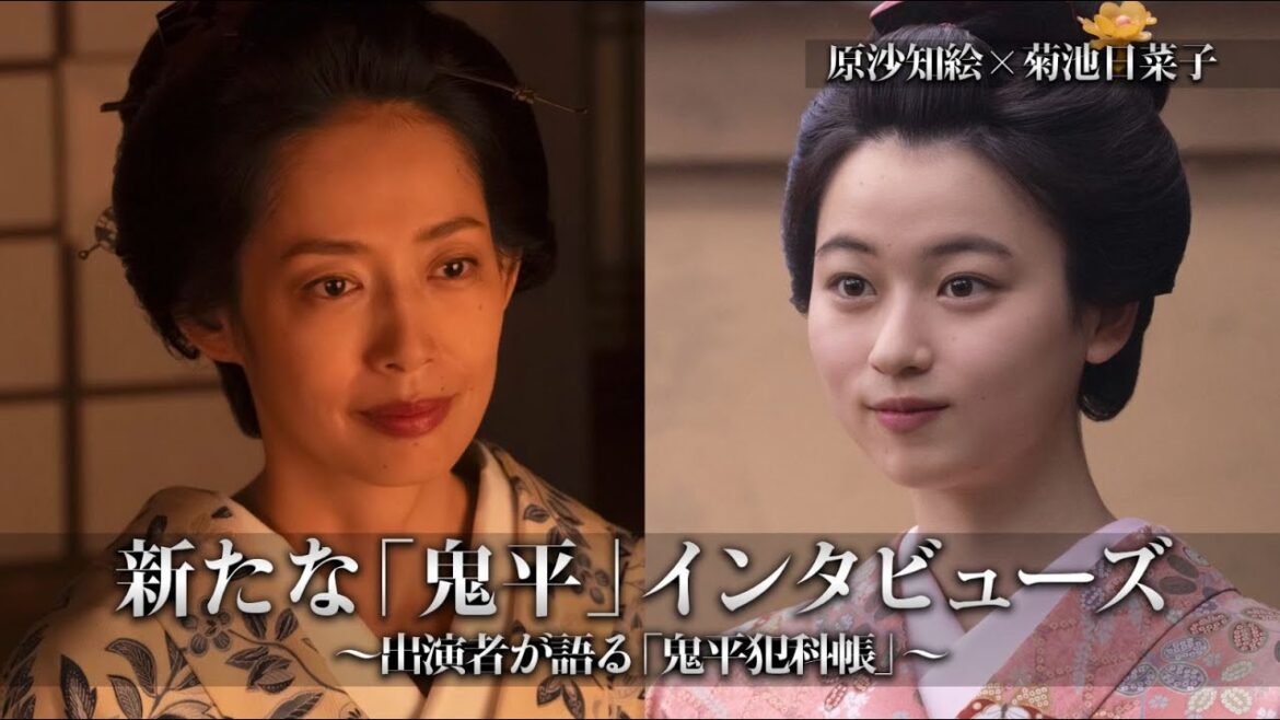 新たな「鬼平」インタビューズ~出演者が語る「鬼平犯科帳」~ vol,6(原沙知絵×菊池日菜子)