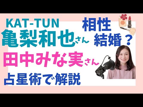亀梨和也さんと田中みな実さん★占星術でみる結婚の可能性は?過去世でも恋人だった?!