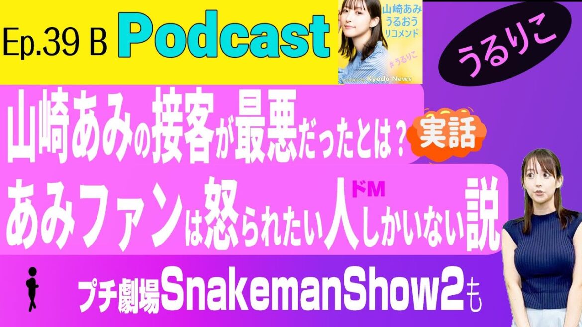 【EP.39 B】 山崎あみの接客態度の謎/ファン全員ドM説/プチ劇場の音質をぜひ スネークマンショートリビュート <Podcast> 『うるりこ』