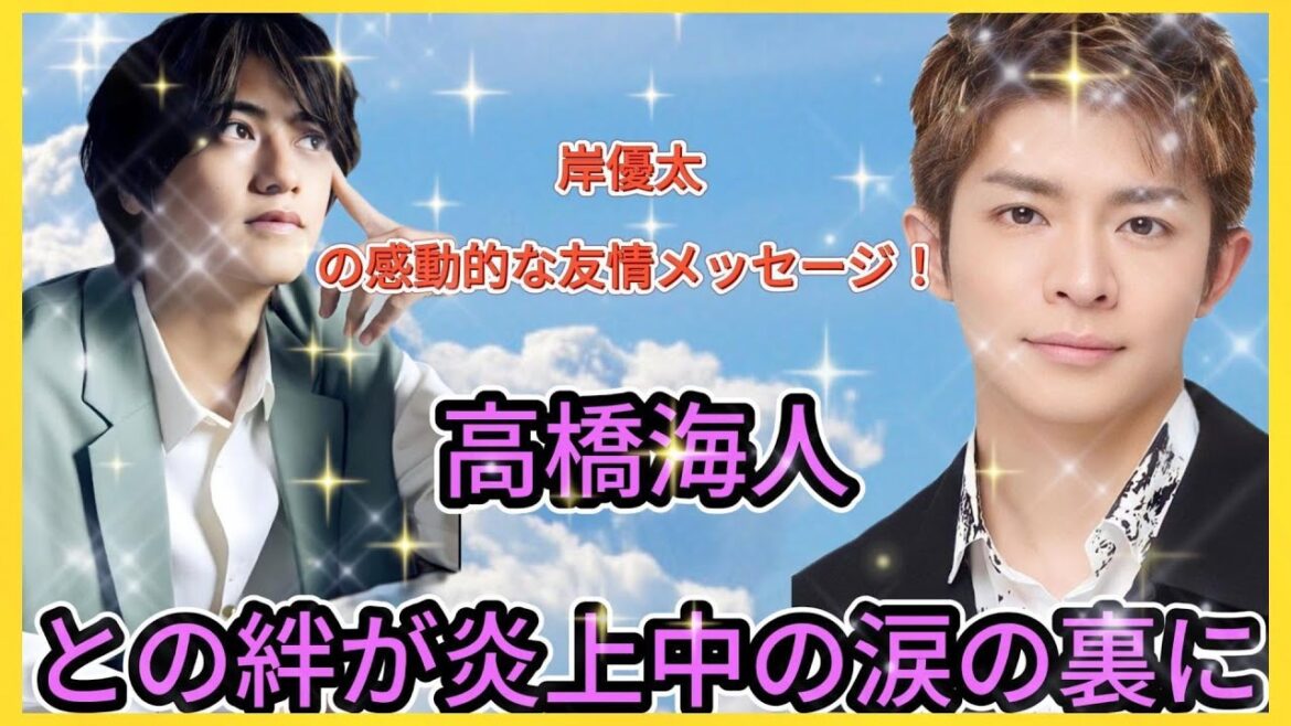 岸優太の感動的な友情メッセージ!高橋海人との絆が炎上中の涙の裏に| エンタメジャパン