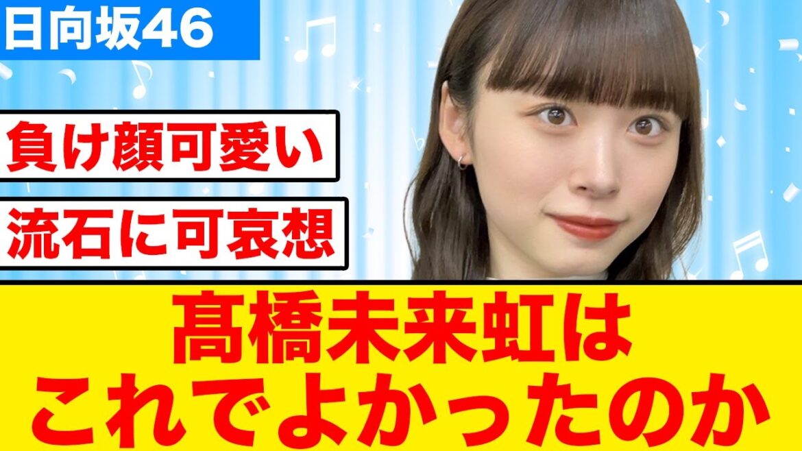 【日向坂46】髙橋未来虹は本当にこれで良かったのか