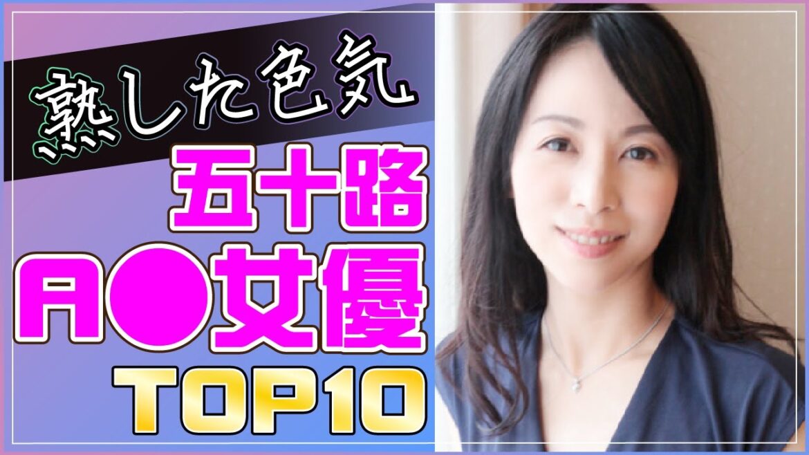 【五十路】酸いも甘いも知り尽くした完熟A▽女優TOP10/セクシー女優/50代/熟女/人妻