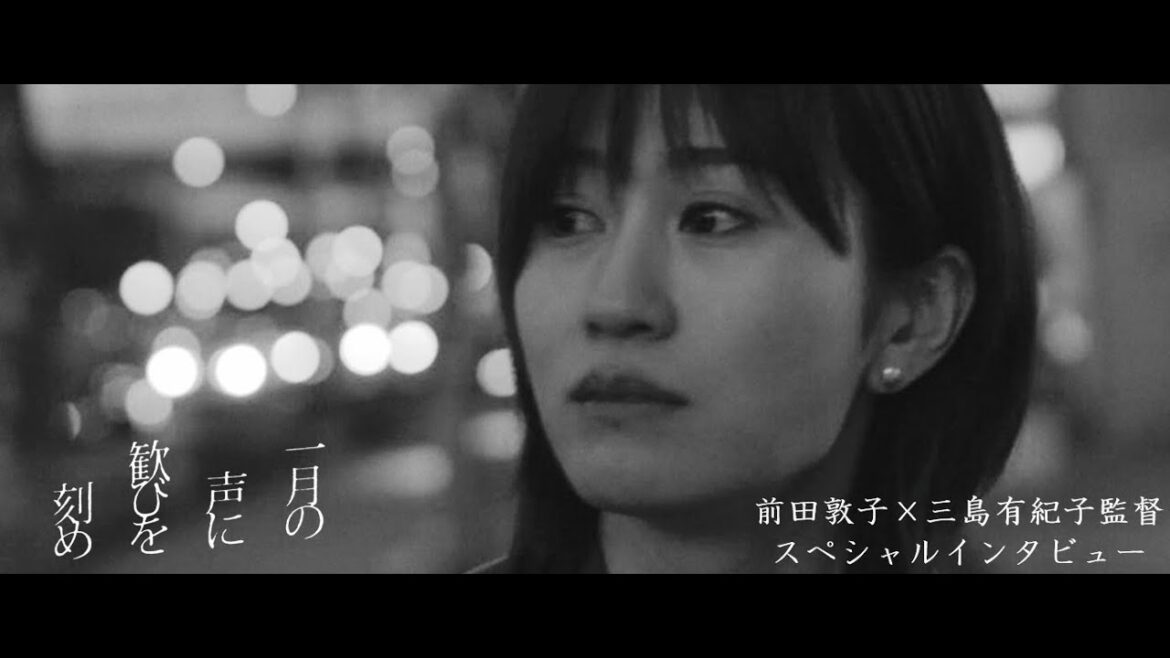 『一月の声に歓びを刻め』前田敦子×三島有紀子監督 スペシャルインタビュー