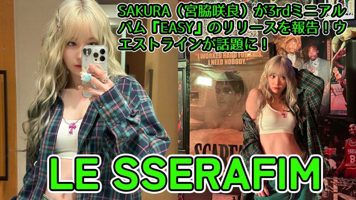 【LE SSERAFIM】LE SSERAFIM(ルセラフィム)のメンバーSAKURA(宮脇咲良)がInstagramで3rdミニアルバム『EASY』のリリースを報告!ウエストラインが話題に!