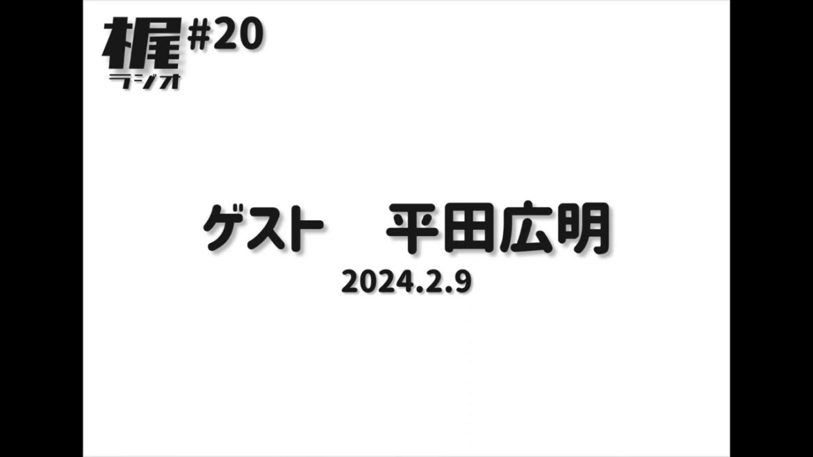 【梶ラジオ #20】ゲスト 平田広明【2024.2.9】
