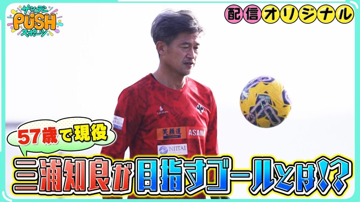 今年57歳となるキングカズが語る最後のゴールとは!?まさかの答えに盟友の北澤豪もビックリ!!【サンデーPUSHスポーツ・配信オリジナル】
