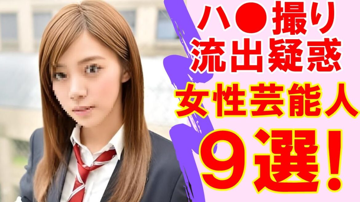ハ⚫️撮り流出疑惑のある女性芸能人9人まとめ