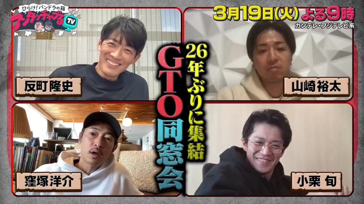 アンタッチャブるTV3/19(火)放送【反町隆史&山崎裕太&窪塚洋介&小栗旬26年ぶりに集結GTO同窓会!】