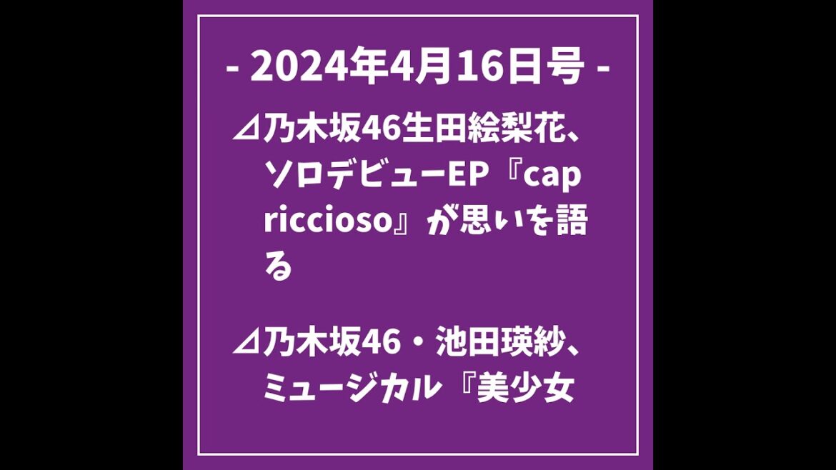 2024年4月16日号⊿乃木坂46生田絵梨花、ソロデビューEP『capriccioso』が思いを語る⊿乃木坂46・池田瑛紗、ミュージカル『美少女戦士セーラームーン』のゲネプロ中に足を負傷⊿山下美…