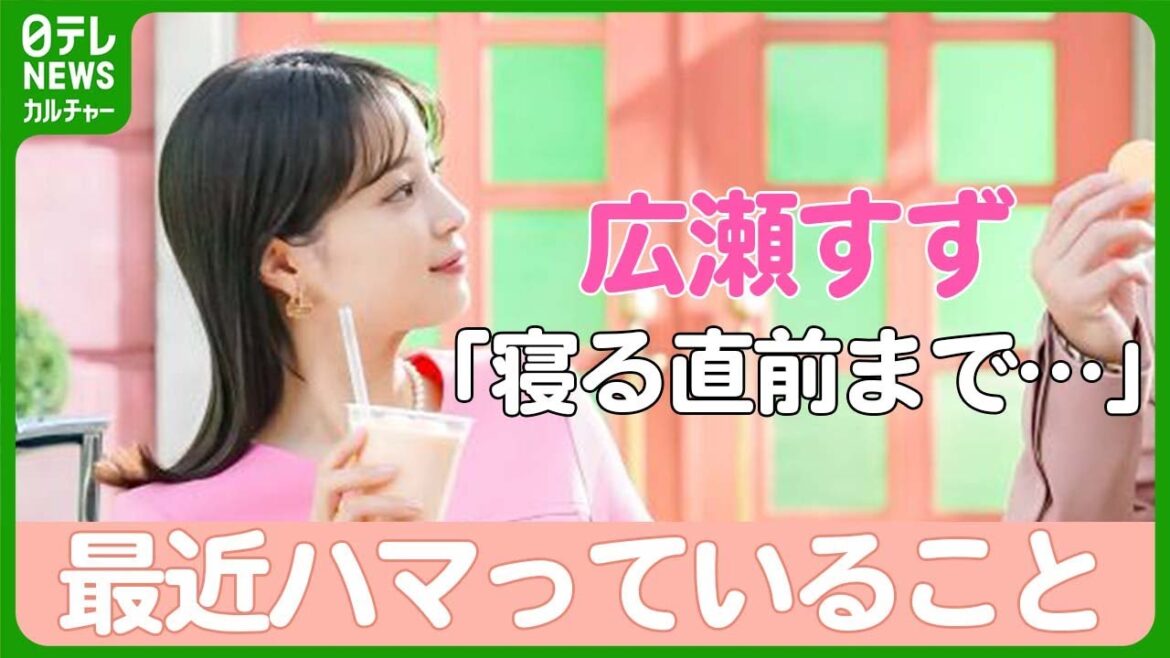 広瀬すず、最近ハマっていることを明かす 「寝る直前まで見てしまって」