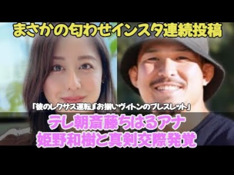 《匂わせインスタ連続投稿》テレ朝・斎藤ちはるアナ、“姫野和樹となら世間に知られてもいい”と真剣交際「彼のレクサス運転」「お揃いヴィトンのブレスレット」
