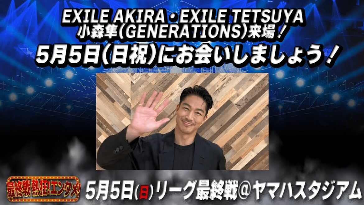 【EXILE AKIRAさんより】5月5日(日祝) リーグ最終戦間近!! EXILE AKIRA・EXILE TETSUYA・小森隼(GENERATIONS)来場!!
