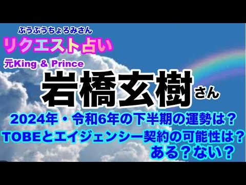 【岩橋玄樹】🔮リクエスト占い・元King & Prince岩橋玄樹さんの2024年・令和6年下半期の運勢・TOBEとエイジェンシー契約はありうるのか?等・近未来予想・タロット占い