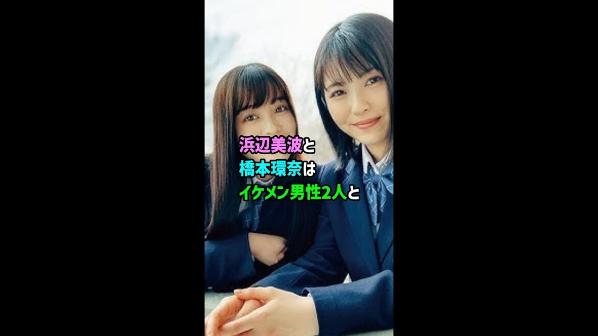 橋本環奈&浜辺美波「イケメン男子との深夜合コン」