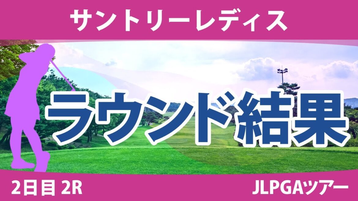 サントリーレディス 2日目 2R 吉本ひかる 小祝さくら 岩井千怜 高橋彩華 大里桃子 金田久美子 山下美夢有 尾関彩美悠 高木萌衣 原英莉花 鈴木愛 岩井明愛 河本結 櫻井心那 新垣比菜 竹田麗央