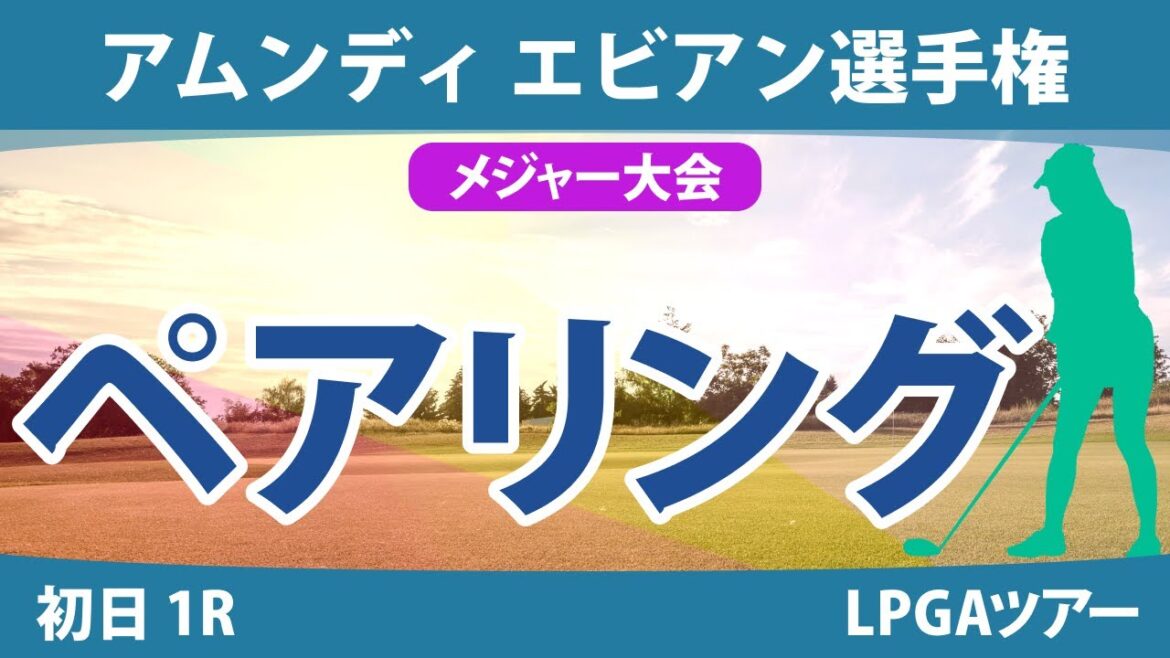 エビアン選手権 初日 1R ペアリング 渋野日向子 笹生優花 古江彩佳 勝みなみ 竹田麗央 西村優菜 山下美夢有 畑岡奈紗 西郷真央 岩井明愛