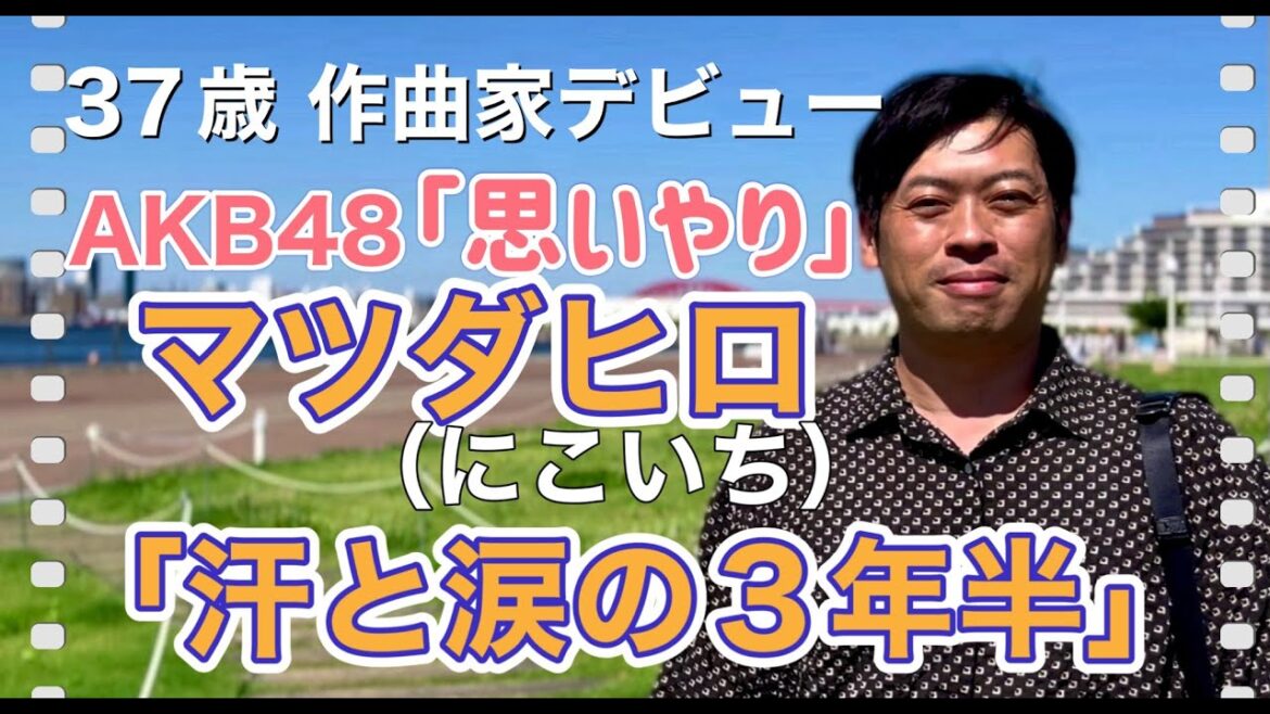 祝 作曲家デビュー!マツダヒロ(にこいち)/AKB48 64th シングル収録曲「思いやり」で作曲家デビューするまでの三年半と「にこいち」映画主題歌メジャーデビュー秘話も!