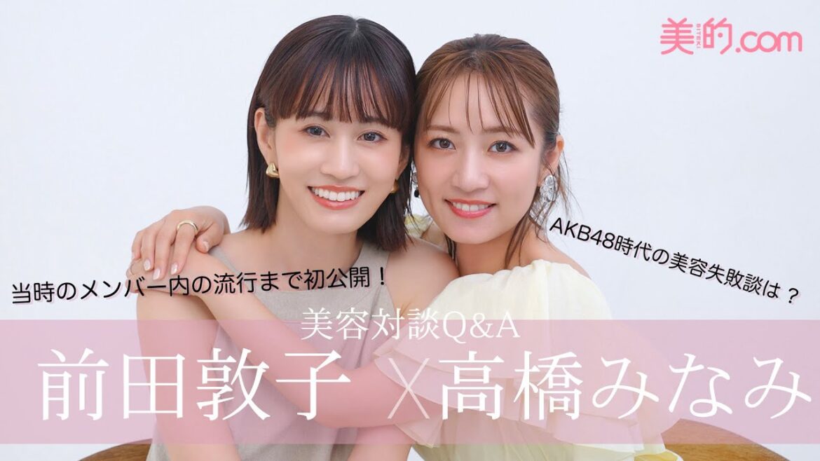 #あつみな が美容を語る!前田敦子さん×高橋みなみさんの仲良しコンビが『美的』初登場