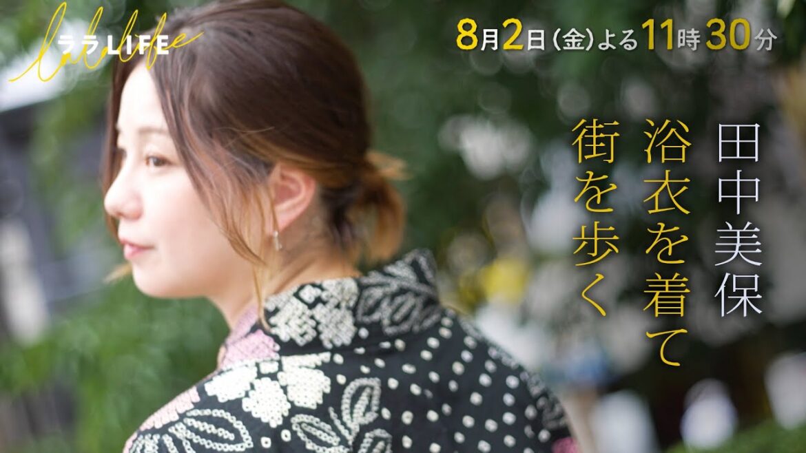 田中美保、夏本番! 浴衣を着て街を歩こう『ララLIFE』8/2(金)【TBS】