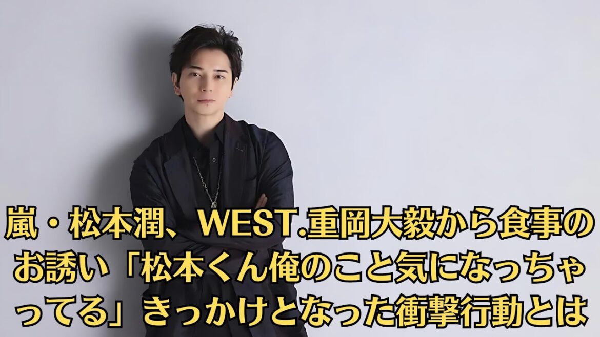 嵐・松本潤、WEST 重岡大毅から食事のお誘い「松本くん俺のこと気になっちゃってる」きっかけとなった衝撃行動とは